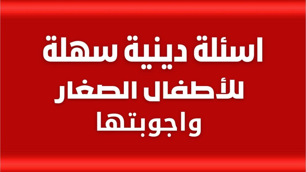 أسئلة دينية سهلة للأطفال.. أسئلة دينية سهلة للاطفال مع خيارات
