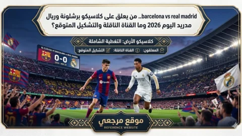 barcelona vs real madrid.. معلق الكلاسيكو برشلونة وريال مدريد اليوم 2026 وما القناة الناقلة والتشكيل المتوقع