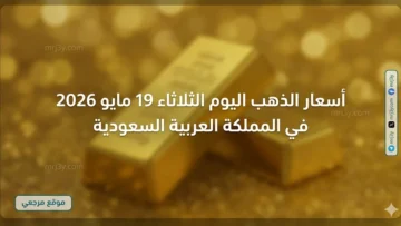 أسعار الذهب اليوم الثلاثاء 19 مايو 2026 في المملكة العربية السعودية