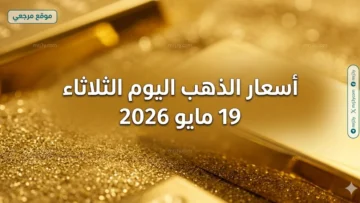 أسعار الذهب اليوم الثلاثاء 19 مايو 2026