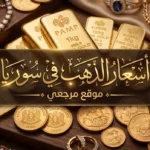 أسعار الذهب اليوم الخميس 21 مايو 2026 في سوريا.. تحديث دمشق وحلب بالليرة السورية