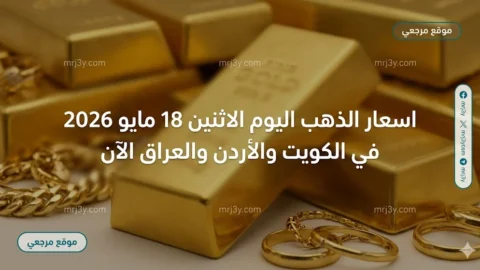 اسعار الذهب اليوم الاثنين 18 مايو 2026 في الكويت والأردن والعراق الآن