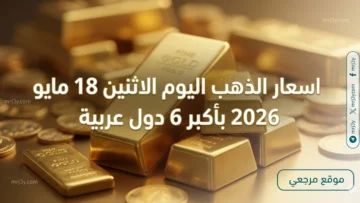 اسعار الذهب اليوم الاثنين 18 مايو 2026 بأكبر 6 دول عربية