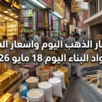 الأسواق في غليان.. اسعار الذهب اليوم واسعار السلع ومواد البناء اليوم الاثنين 18 مايو 2026 للحظة الحالية