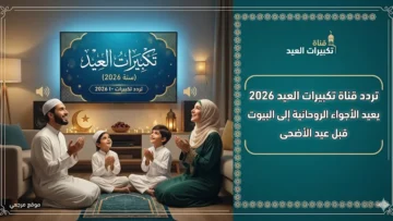 العيد الكبير.. تردد قناة تكبيرات العيد 2026 يعيد الاجواء الروحانية الى البيوت قبل عيد الاضحى
