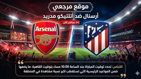 القنوات الناقلة لمباراة ارسنال واتلتيكو مدريد اليوم 5 مايو 2026 وموعد اللقاء الحاسم بدوري الابطال