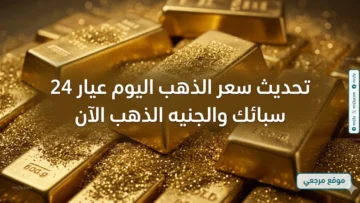 تحديث سعر الذهب اليوم عيار 24 سبائك والجنيه الذهب الآن
