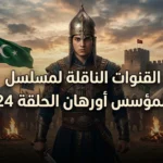 رجوع الاثارة مرة اخري.. تردد القنوات الناقلة لمسلسل المؤسس أورهان الحلقة 24 كاملة بدون فواصل