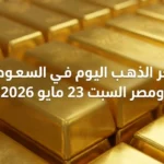 عيار 21 الاكثر تداولا.. سعر الذهب اليوم في السعودية ومصر السبت 23 مايو 2026 تسجل قفزات جديدة