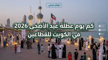 كم يوم عطلة عيد الأضحى 2026 في الكويت للقطاعين