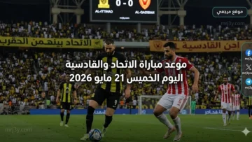 مباراة الاتحاد والقادسية اليوم الخميس 21 مايو 2026