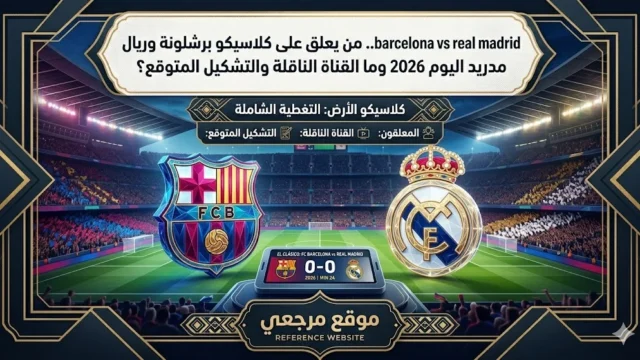 barcelona vs real madrid.. موعد كلاسيكو برشلونة وريال مدريد اليوم 2026 والقناة الناقلة والتشكيل المتوقع
