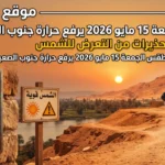 الطقس غدًا الجمعة 15 مايو 2026 يرفع حرارة جنوب الصعيد الى 41 درجة وتحذيرات من التعرض للشمس