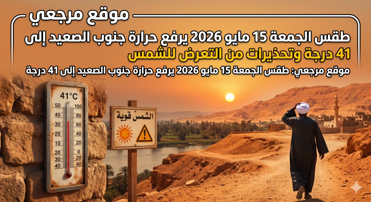 الطقس غدًا الجمعة 15 مايو 2026 يرفع حرارة جنوب الصعيد الى 41 درجة وتحذيرات من التعرض للشمس