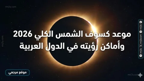 موعد كسوف الشمس الكلي 2026 وأماكن رؤيته في الدول العربية